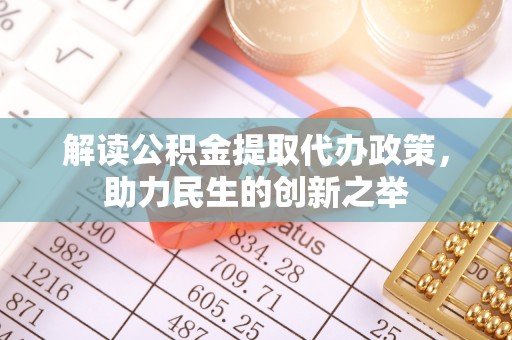 峨山解读公积金提取代办政策，助力民生的创新之举