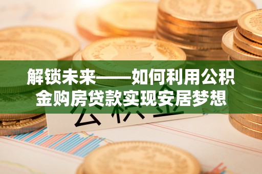 峨山解锁未来——如何利用公积金购房贷款实现安居梦想