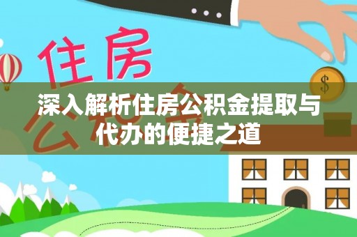 峨山深入解析住房公积金提取与代办的便捷之道