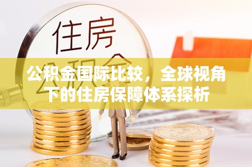峨山公积金国际比较，全球视角下的住房保障体系探析