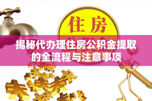 峨山揭秘代办理住房公积金提取的全流程与注意事项