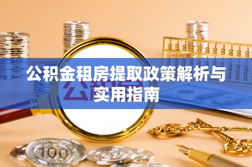 峨山公积金租房提取政策解析与实用指南