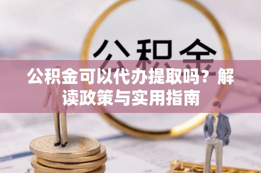 峨山公积金可以代办提取吗？解读政策与实用指南