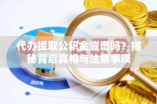 峨山代办提取公积金靠谱吗？揭秘背后真相与注意事项