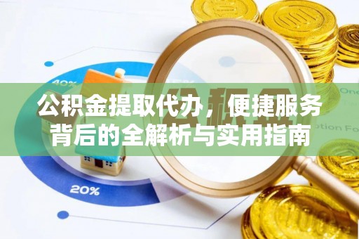 峨山公积金提取代办，便捷服务背后的全解析与实用指南