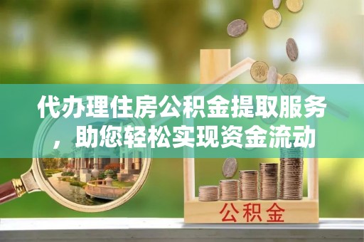 峨山代办理住房公积金提取服务，助您轻松实现资金流动