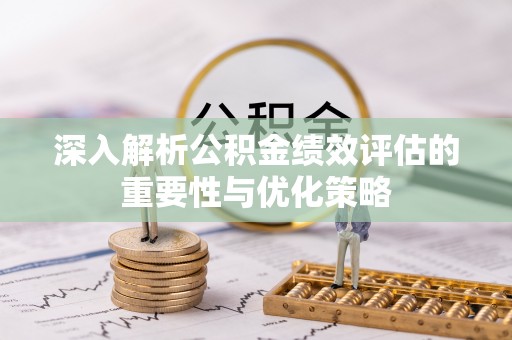 峨山深入解析公积金绩效评估的重要性与优化策略