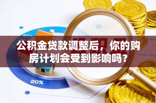 峨山公积金贷款调整后，你的购房计划会受到影响吗？