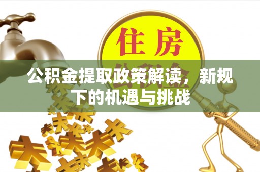 峨山公积金提取政策解读，新规下的机遇与挑战