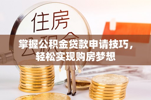 峨山掌握公积金贷款申请技巧，轻松实现购房梦想