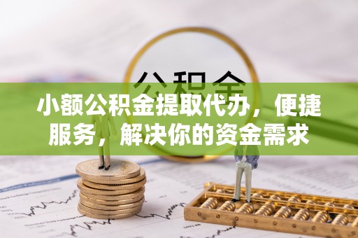 峨山小额公积金提取代办，便捷服务，解决你的资金需求