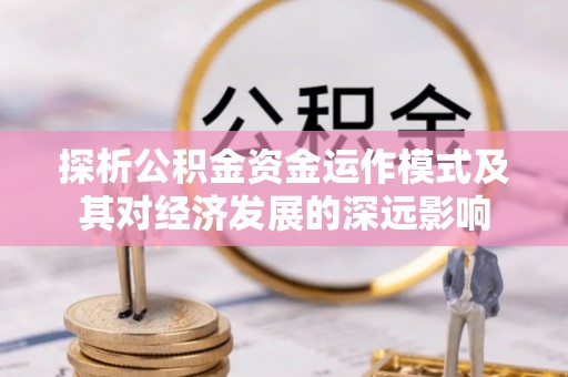 峨山探析公积金资金运作模式及其对经济发展的深远影响