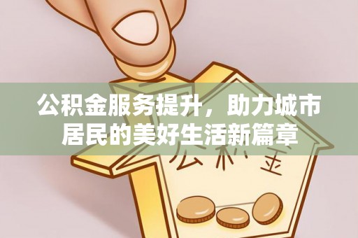 峨山公积金服务提升，助力城市居民的美好生活新篇章