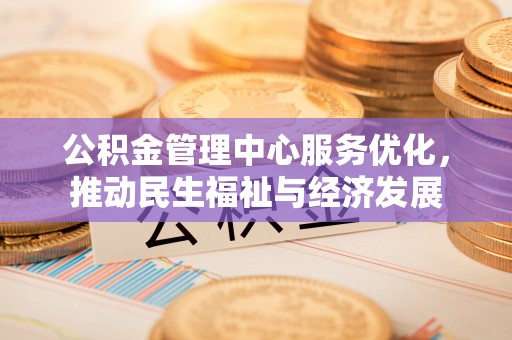 峨山公积金管理中心服务优化，推动民生福祉与经济发展