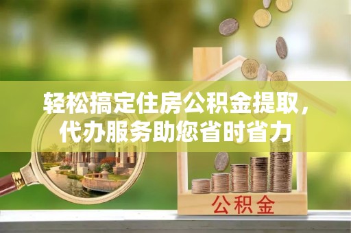 峨山轻松搞定住房公积金提取，代办服务助您省时省力