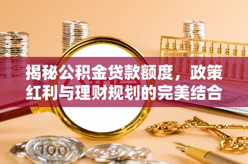 峨山揭秘公积金贷款额度，政策红利与理财规划的完美结合