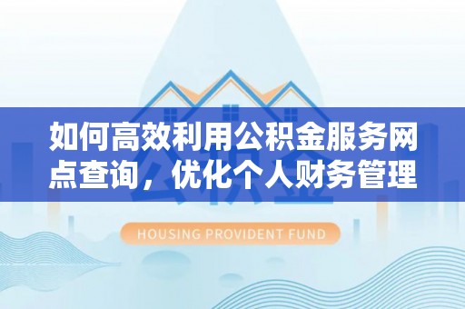 峨山如何高效利用公积金服务网点查询，优化个人财务管理