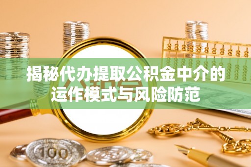 峨山揭秘代办提取公积金中介的运作模式与风险防范