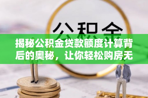 峨山揭秘公积金贷款额度计算背后的奥秘，让你轻松购房无忧！