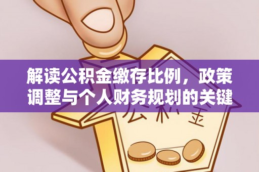峨山解读公积金缴存比例，政策调整与个人财务规划的关键点