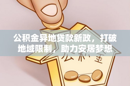 峨山公积金异地贷款新政，打破地域限制，助力安居梦想