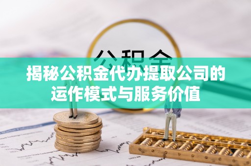 峨山揭秘公积金代办提取公司的运作模式与服务价值