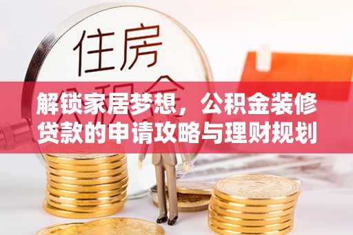 峨山解锁家居梦想，公积金装修贷款的申请攻略与理财规划