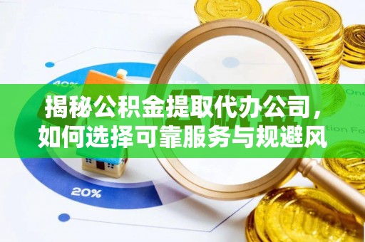 峨山揭秘公积金提取代办公司，如何选择可靠服务与规避风险