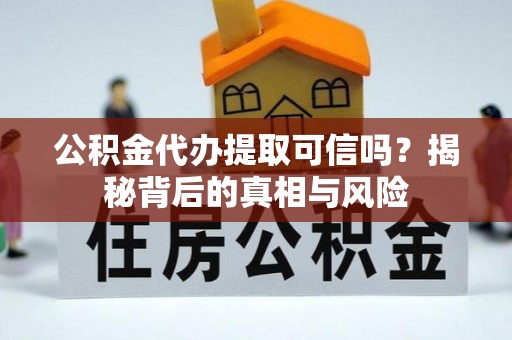 峨山公积金代办提取可信吗？揭秘背后的真相与风险