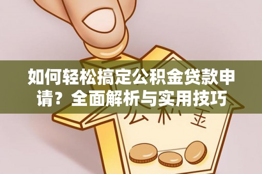 峨山如何轻松搞定公积金贷款申请？全面解析与实用技巧