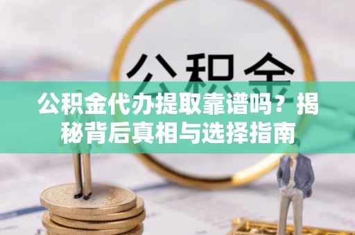 峨山公积金代办提取靠谱吗？揭秘背后真相与选择指南