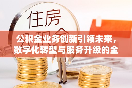 峨山公积金业务创新引领未来，数字化转型与服务升级的全新篇章