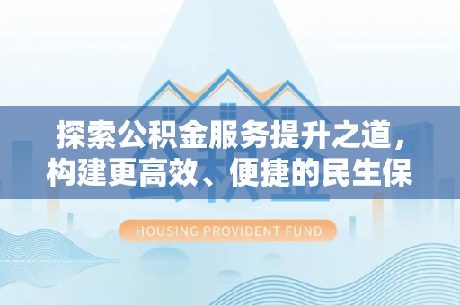峨山探索公积金服务提升之道，构建更高效、便捷的民生保障体系