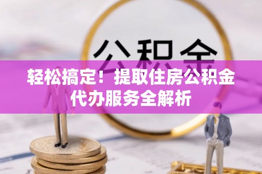 峨山轻松搞定！提取住房公积金代办服务全解析