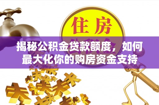 峨山揭秘公积金贷款额度，如何最大化你的购房资金支持