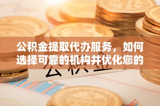 峨山公积金提取代办服务，如何选择可靠的机构并优化您的财务规划