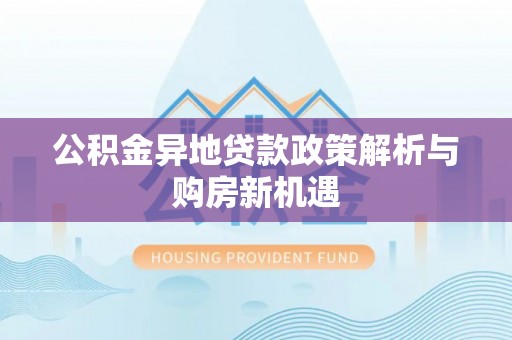 峨山公积金异地贷款政策解析与购房新机遇