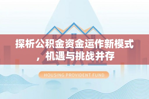 峨山探析公积金资金运作新模式，机遇与挑战并存