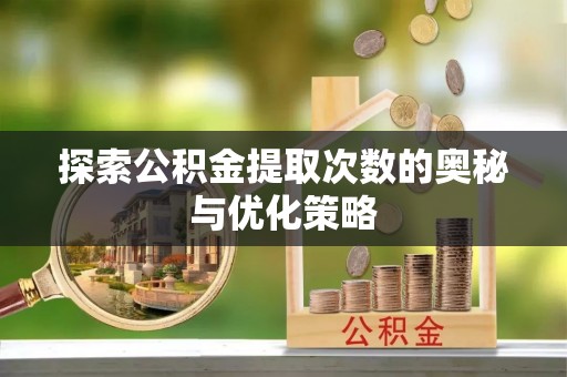 峨山探索公积金提取次数的奥秘与优化策略