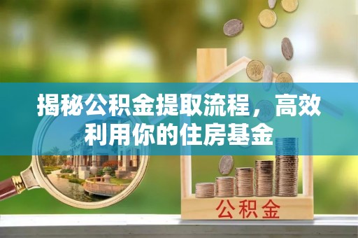 峨山揭秘公积金提取流程，高效利用你的住房基金