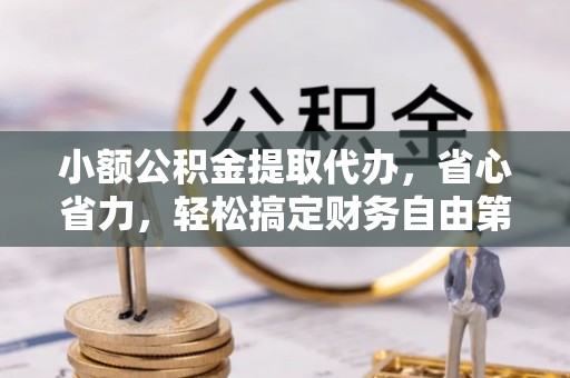 峨山小额公积金提取代办，省心省力，轻松搞定财务自由第一步