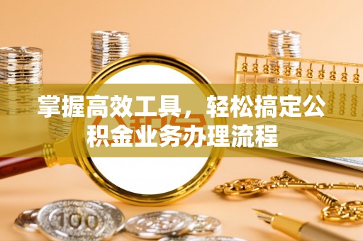 峨山掌握高效工具，轻松搞定公积金业务办理流程
