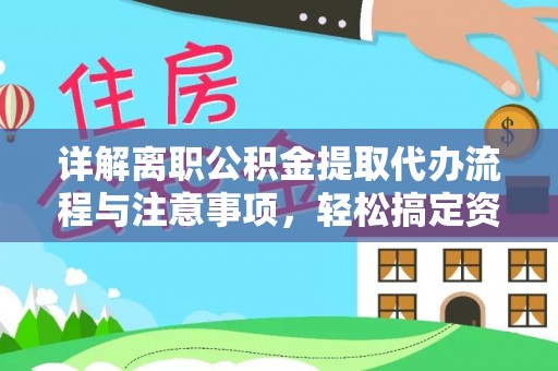 峨山详解离职公积金提取代办流程与注意事项，轻松搞定资金提取