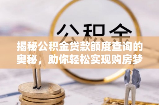 峨山揭秘公积金贷款额度查询的奥秘，助你轻松实现购房梦想