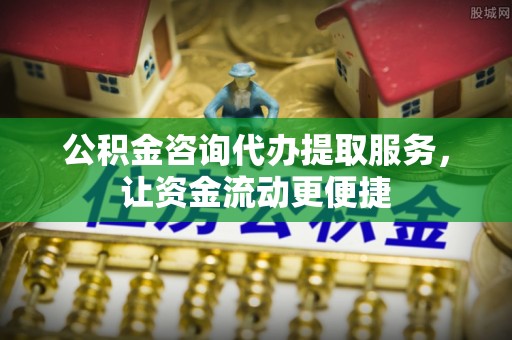 峨山公积金咨询代办提取服务，让资金流动更便捷