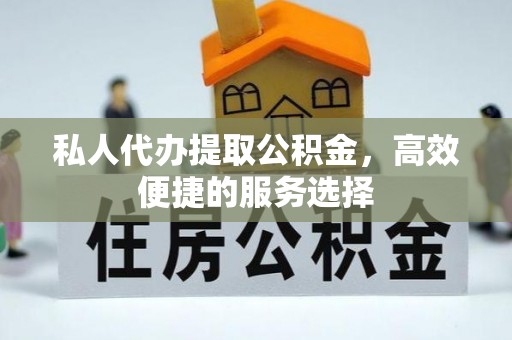 峨山私人代办提取公积金，高效便捷的服务选择