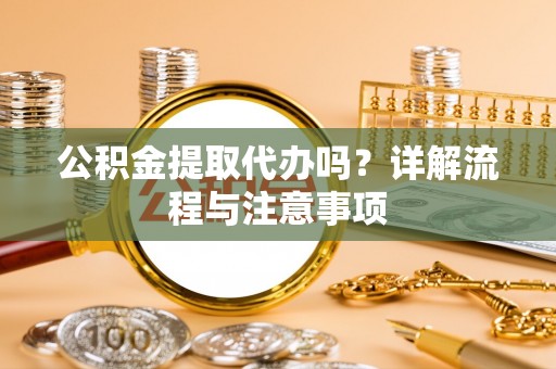 峨山公积金提取代办吗？详解流程与注意事项