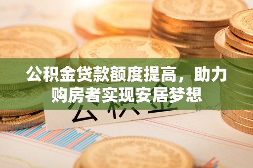 峨山公积金贷款额度提高，助力购房者实现安居梦想