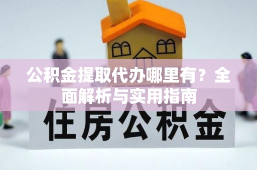 峨山公积金提取代办哪里有？全面解析与实用指南